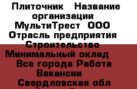 Плиточник › Название организации ­ МультиТрест, ООО › Отрасль предприятия ­ Строительство › Минимальный оклад ­ 1 - Все города Работа » Вакансии   . Свердловская обл.,Сухой Лог г.